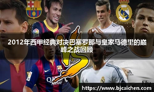 2012年西甲经典对决巴塞罗那与皇家马德里的巅峰之战回顾