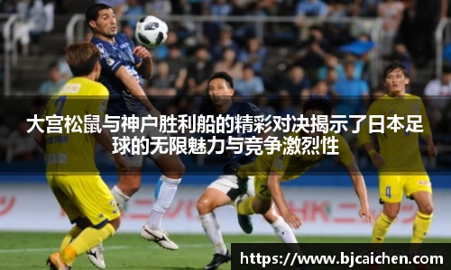 大宫松鼠与神户胜利船的精彩对决揭示了日本足球的无限魅力与竞争激烈性