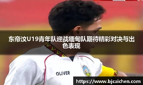 东帝汶U19青年队迎战缅甸队期待精彩对决与出色表现