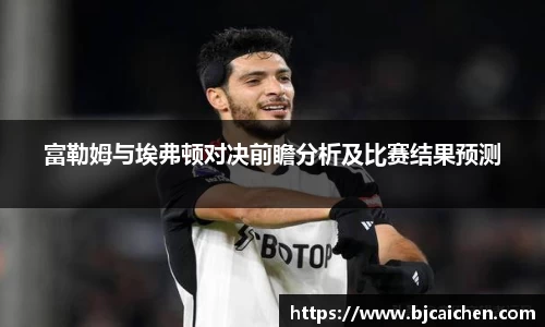 富勒姆与埃弗顿对决前瞻分析及比赛结果预测
