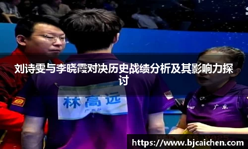 刘诗雯与李晓霞对决历史战绩分析及其影响力探讨