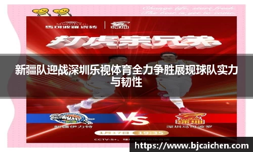 新疆队迎战深圳乐视体育全力争胜展现球队实力与韧性