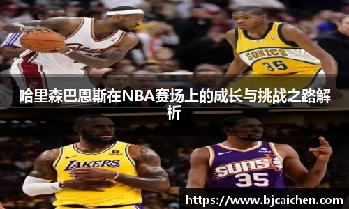 哈里森巴恩斯在NBA赛场上的成长与挑战之路解析