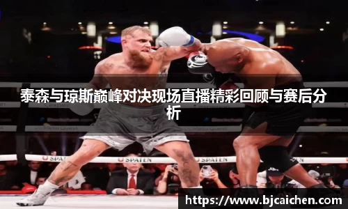 泰森与琼斯巅峰对决现场直播精彩回顾与赛后分析
