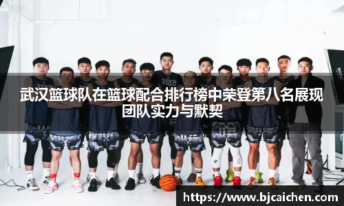 武汉篮球队在篮球配合排行榜中荣登第八名展现团队实力与默契
