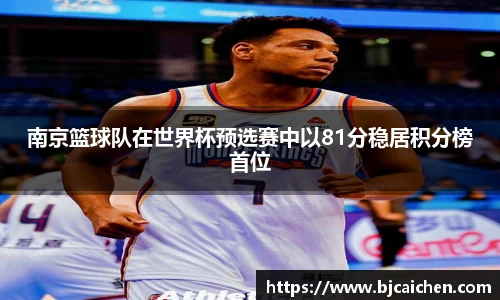 南京篮球队在世界杯预选赛中以81分稳居积分榜首位