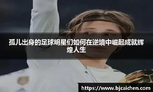 孤儿出身的足球明星们如何在逆境中崛起成就辉煌人生