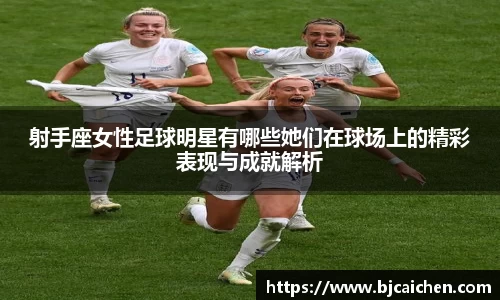 射手座女性足球明星有哪些她们在球场上的精彩表现与成就解析