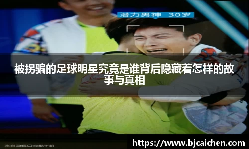 被拐骗的足球明星究竟是谁背后隐藏着怎样的故事与真相