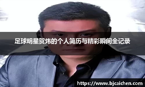 足球明星贺炜的个人简历与精彩瞬间全记录