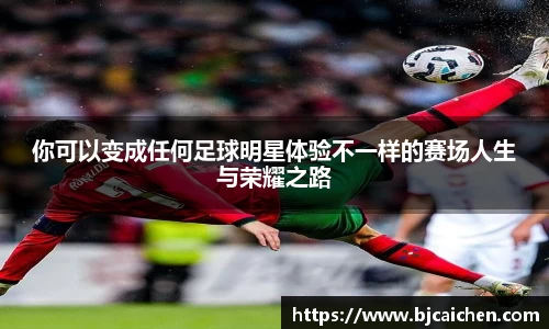 你可以变成任何足球明星体验不一样的赛场人生与荣耀之路