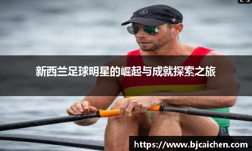 新西兰足球明星的崛起与成就探索之旅